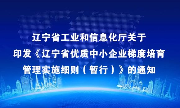 辽宁省工业和信息化厅关于印发《辽宁省优质中小企业梯度培育管理实施细则（暂行）》的通知
